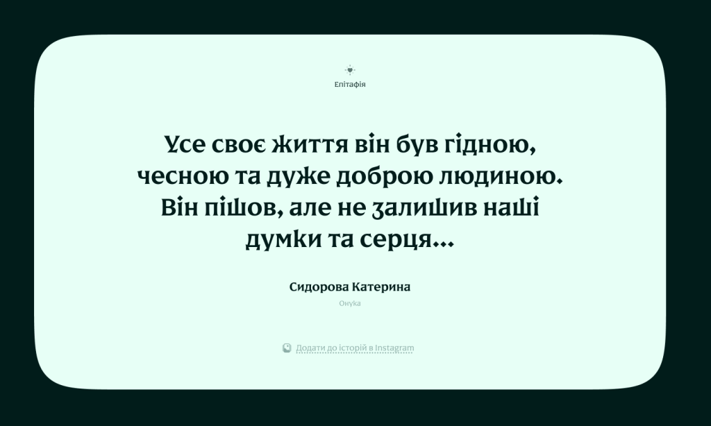 Епітафія дідусю: Усе своє життя він був гідною,
чесною та дуже доброю людиною.
Він пішов, але не залишив наші думки та серця...